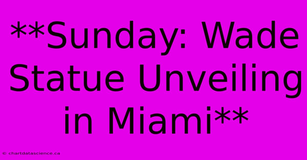 **Sunday: Wade Statue Unveiling In Miami** 