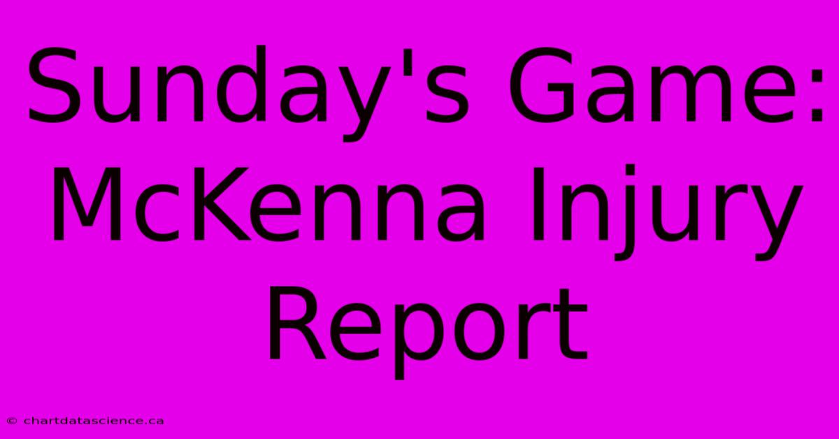 Sunday's Game: McKenna Injury Report