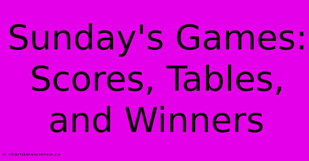 Sunday's Games: Scores, Tables, And Winners