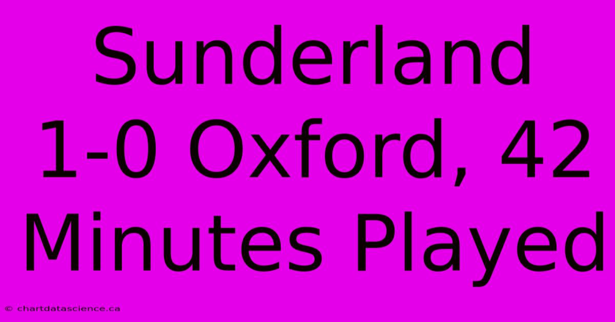 Sunderland 1-0 Oxford, 42 Minutes Played