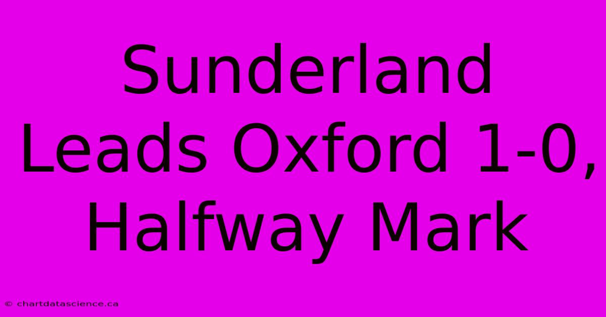 Sunderland Leads Oxford 1-0, Halfway Mark