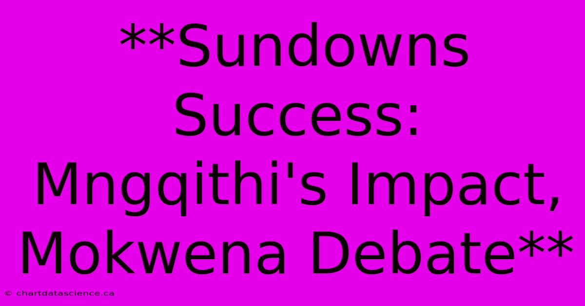 **Sundowns Success: Mngqithi's Impact, Mokwena Debate**