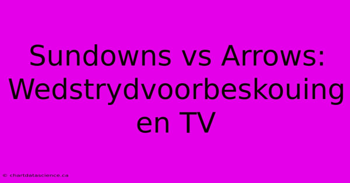 Sundowns Vs Arrows: Wedstrydvoorbeskouing En TV