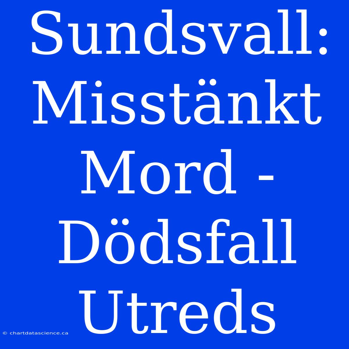 Sundsvall: Misstänkt Mord - Dödsfall Utreds