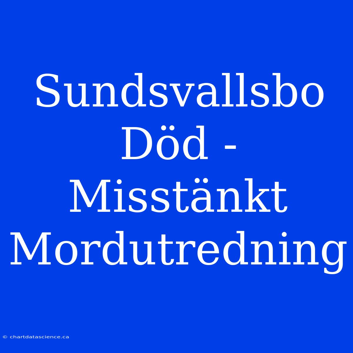 Sundsvallsbo Död - Misstänkt Mordutredning