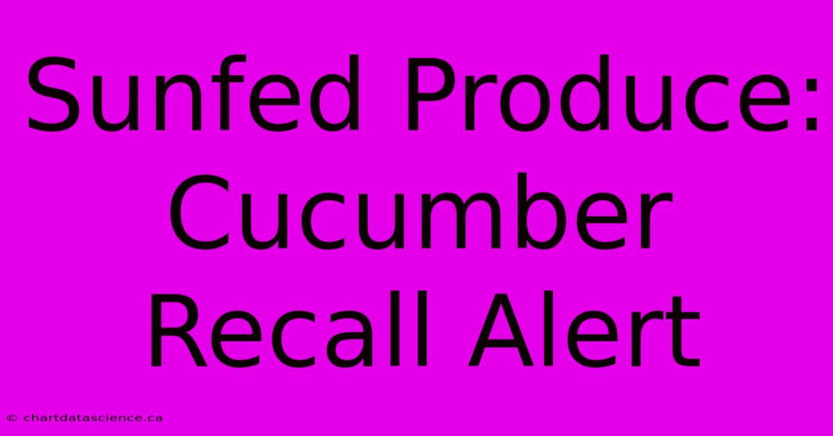 Sunfed Produce: Cucumber Recall Alert