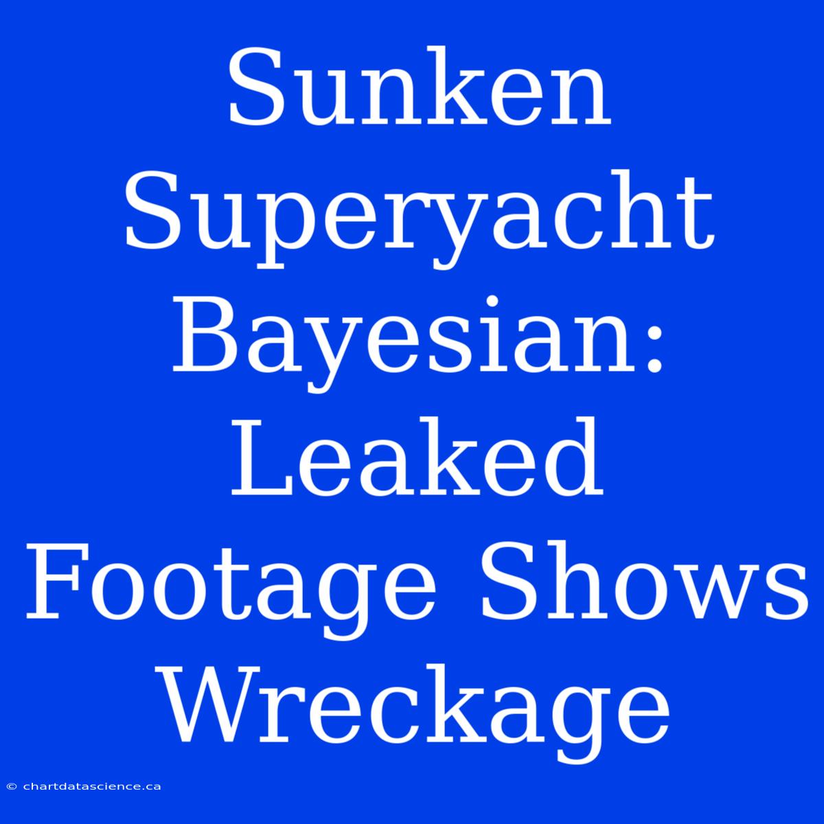 Sunken Superyacht Bayesian: Leaked Footage Shows Wreckage