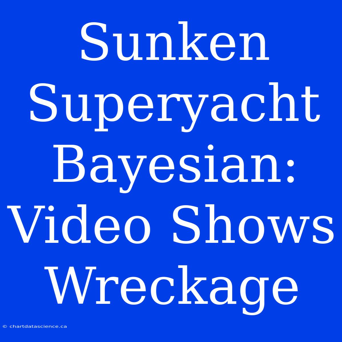 Sunken Superyacht Bayesian: Video Shows Wreckage