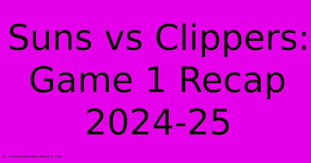 Suns Vs Clippers: Game 1 Recap 2024-25