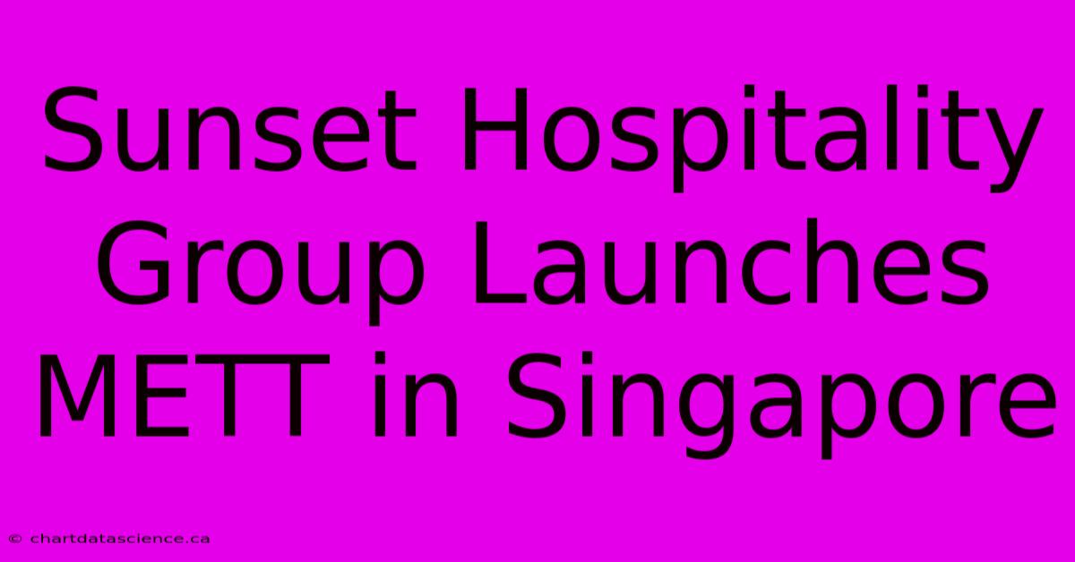 Sunset Hospitality Group Launches METT In Singapore