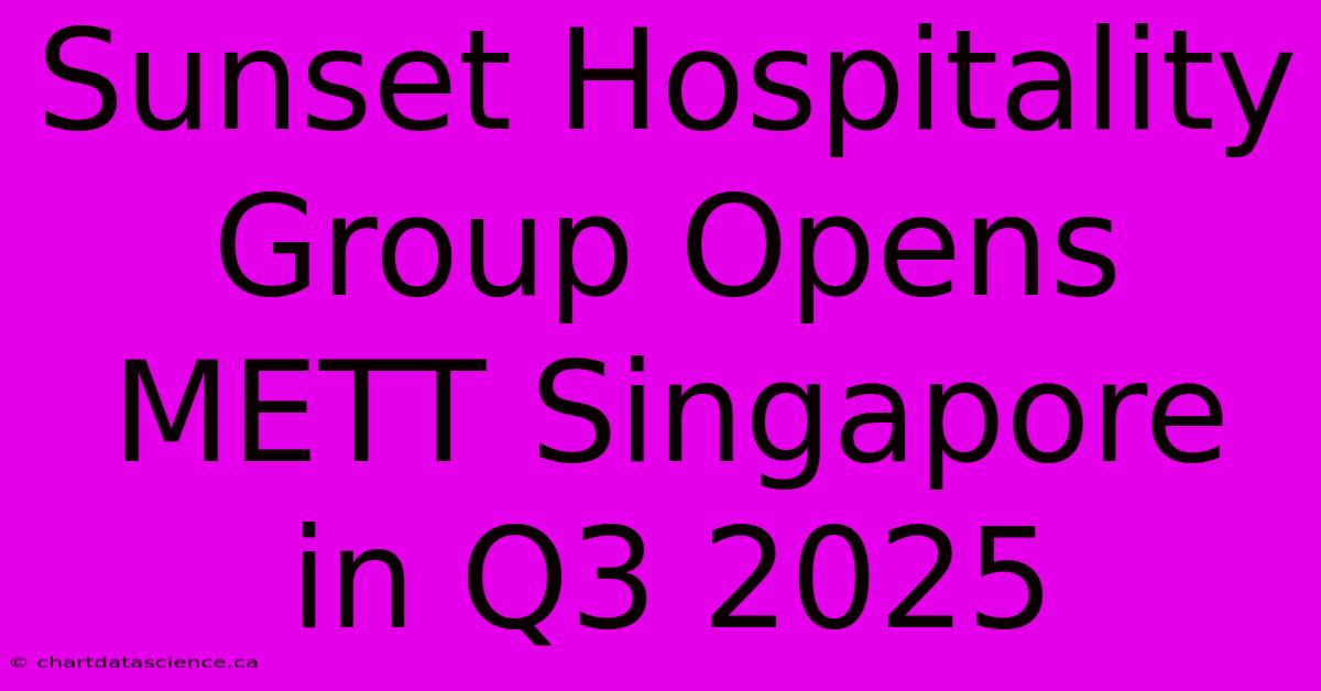 Sunset Hospitality Group Opens METT Singapore In Q3 2025