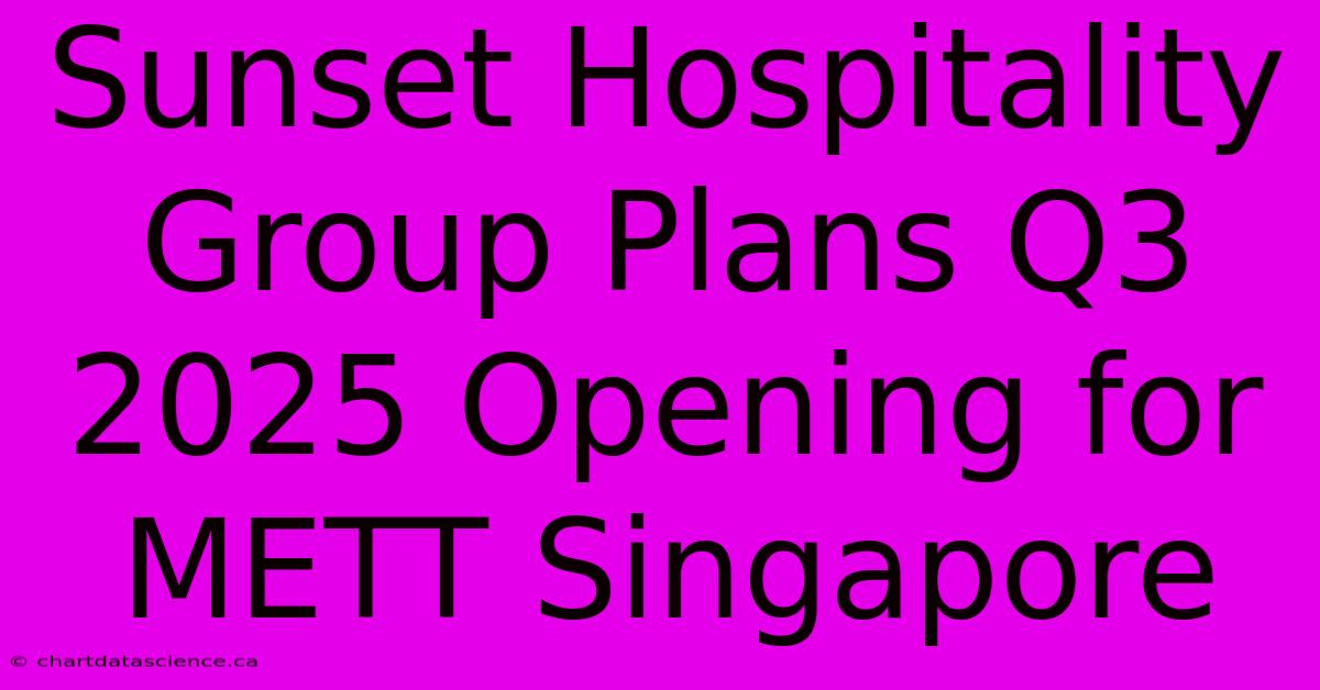 Sunset Hospitality Group Plans Q3 2025 Opening For METT Singapore