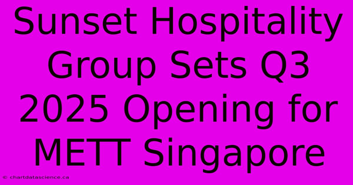 Sunset Hospitality Group Sets Q3 2025 Opening For METT Singapore