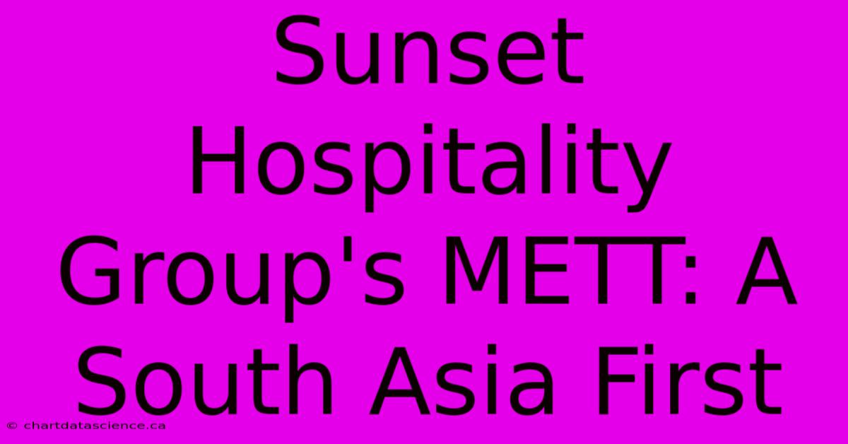 Sunset Hospitality Group's METT: A South Asia First