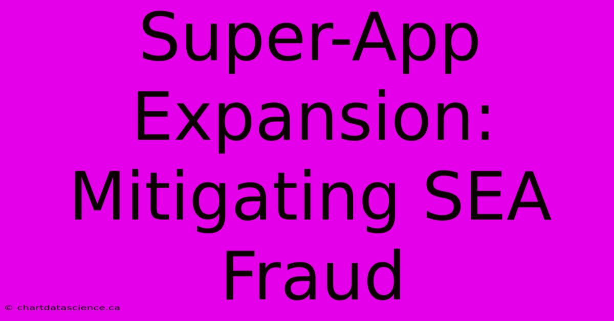 Super-App Expansion: Mitigating SEA Fraud