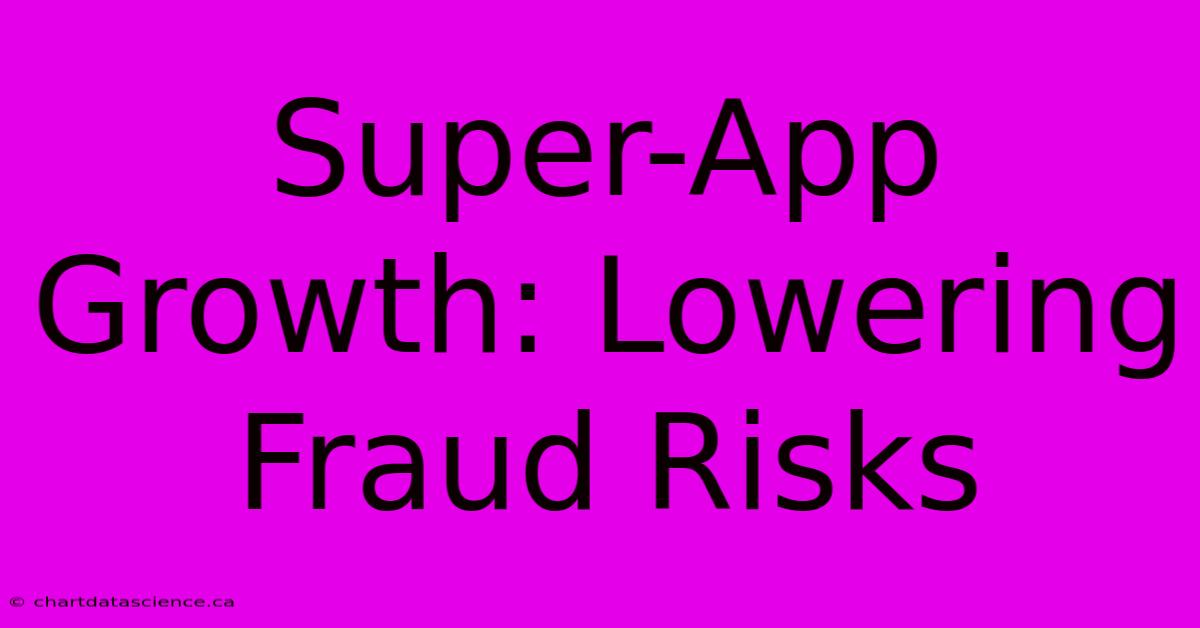 Super-App Growth: Lowering Fraud Risks