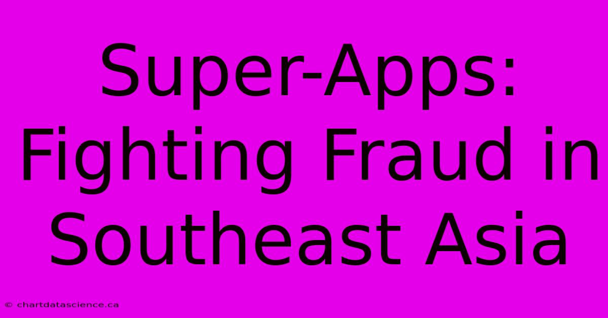 Super-Apps: Fighting Fraud In Southeast Asia