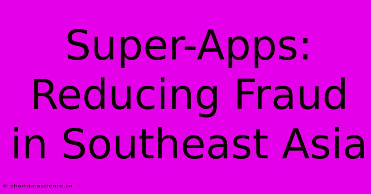 Super-Apps: Reducing Fraud In Southeast Asia