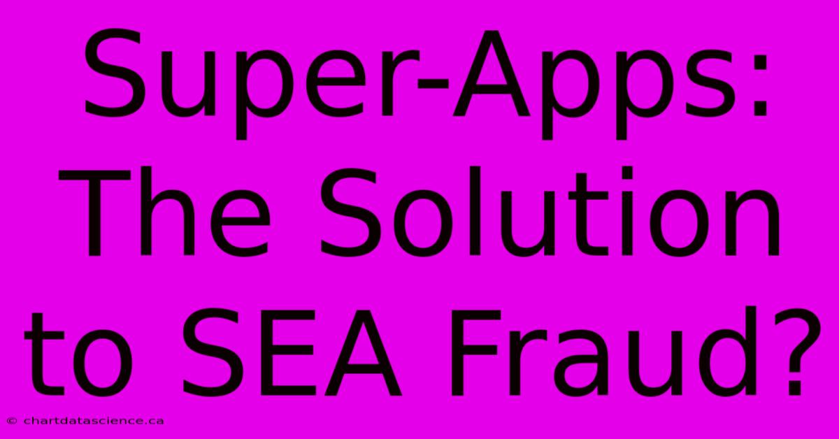 Super-Apps: The Solution To SEA Fraud?