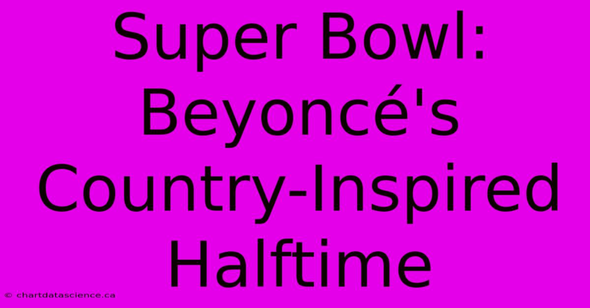 Super Bowl: Beyoncé's Country-Inspired Halftime