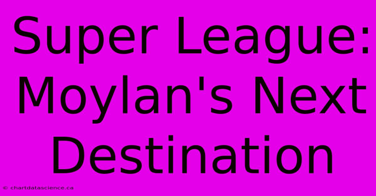 Super League: Moylan's Next Destination 