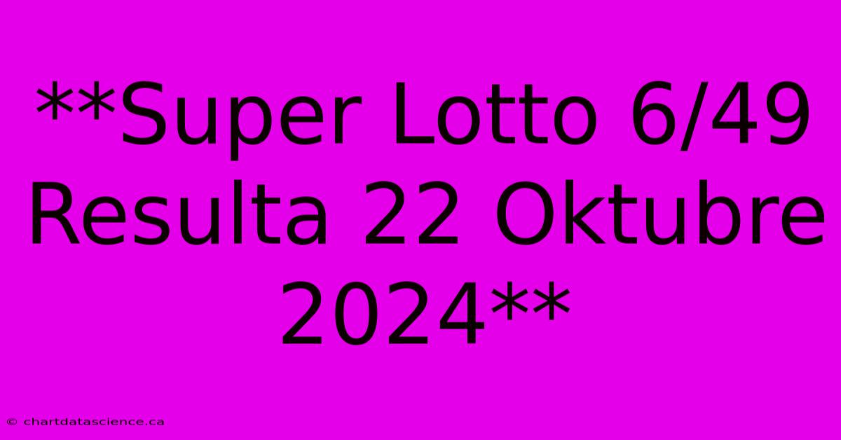 **Super Lotto 6/49 Resulta 22 Oktubre 2024**