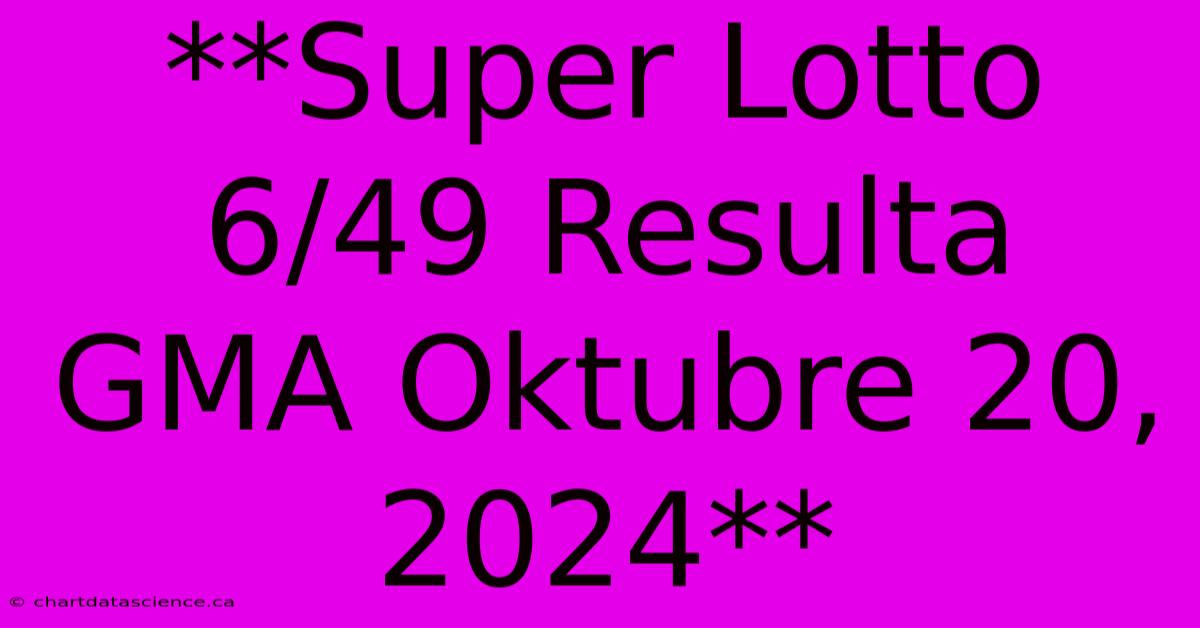 **Super Lotto 6/49 Resulta GMA Oktubre 20, 2024**