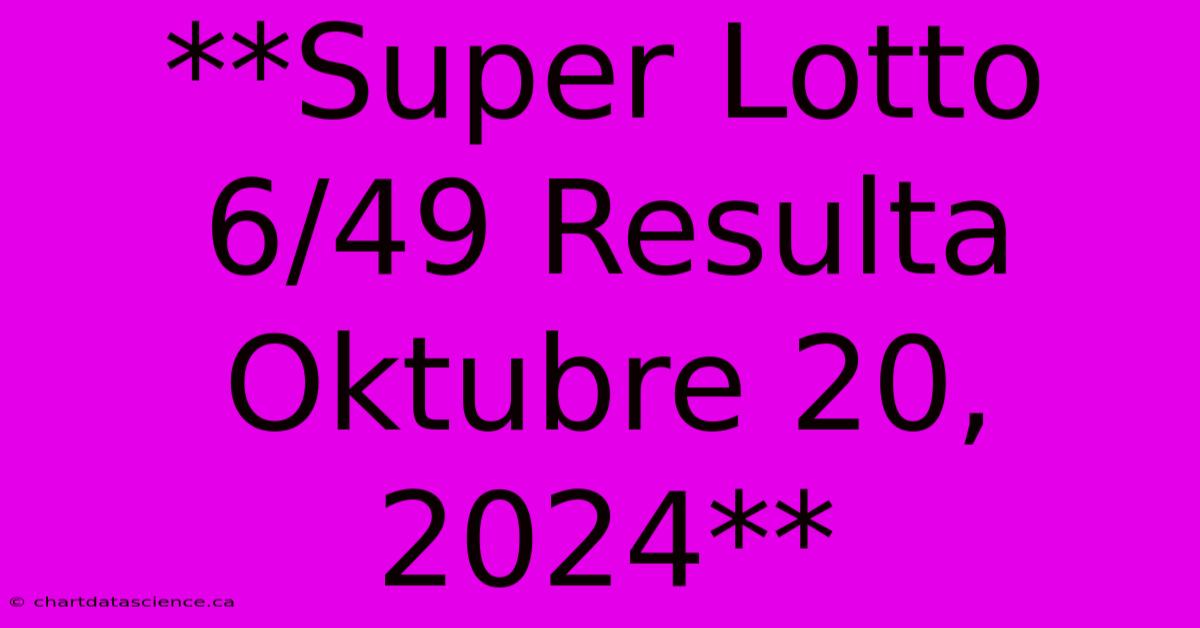 **Super Lotto 6/49 Resulta Oktubre 20, 2024**