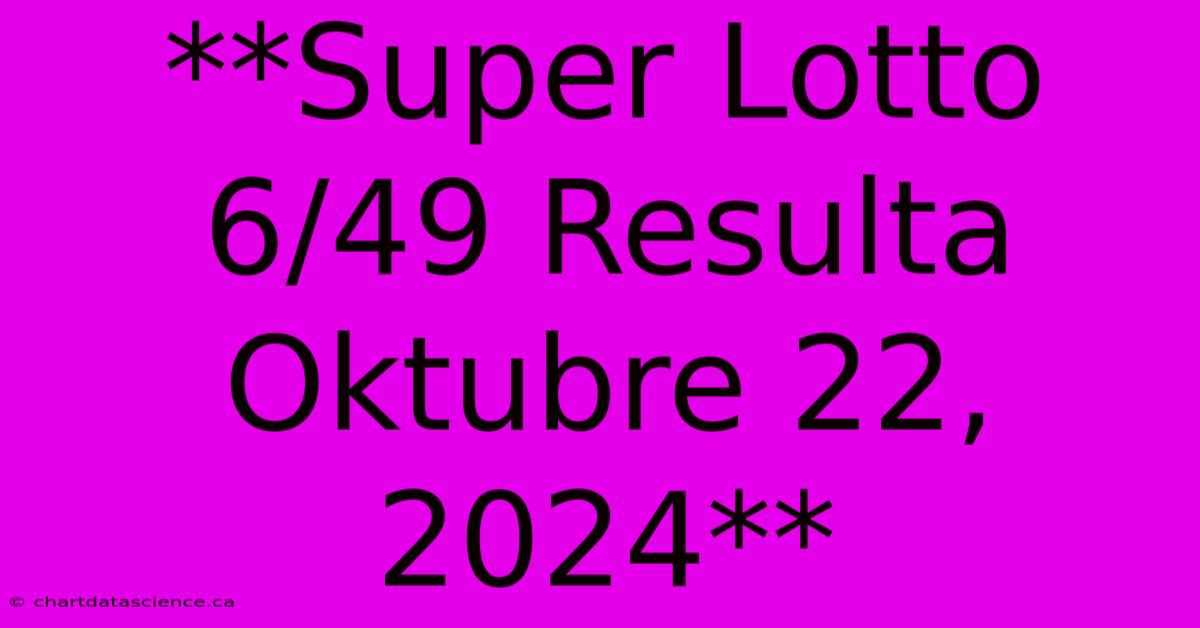 **Super Lotto 6/49 Resulta Oktubre 22, 2024**