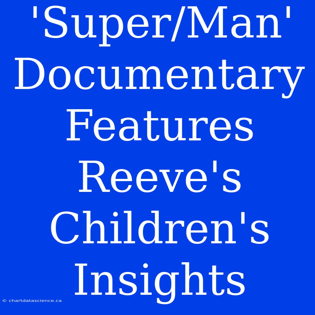 'Super/Man' Documentary Features Reeve's Children's Insights