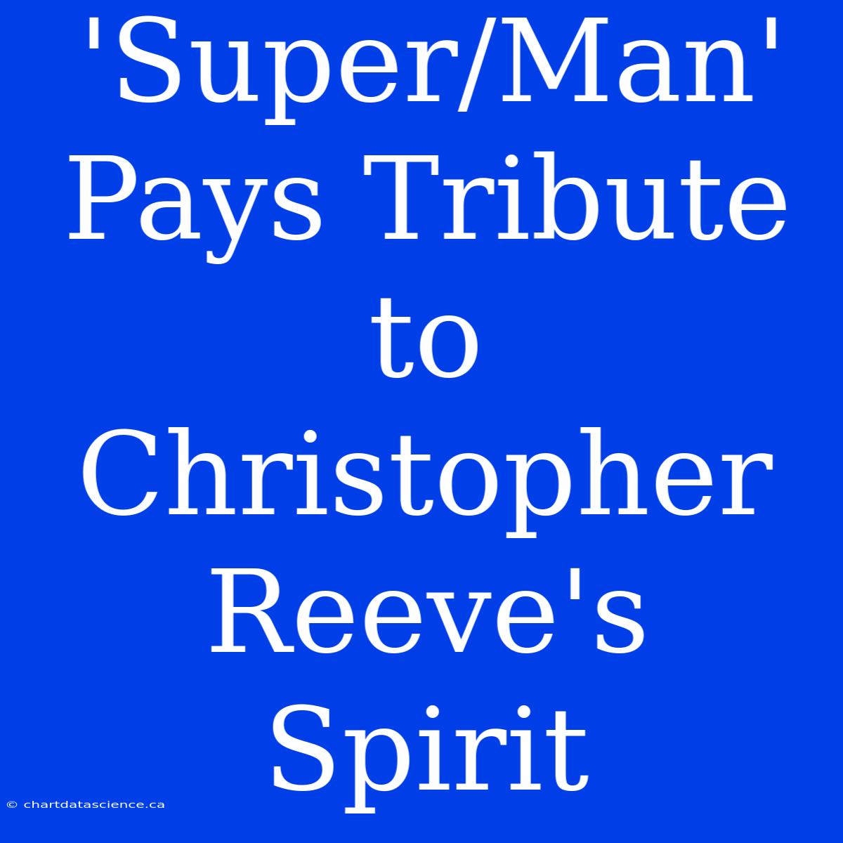 'Super/Man' Pays Tribute To Christopher Reeve's Spirit