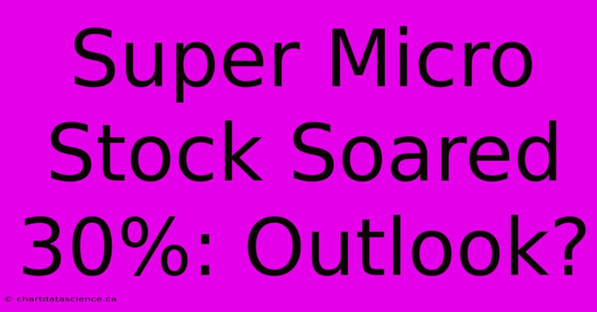 Super Micro Stock Soared 30%: Outlook?