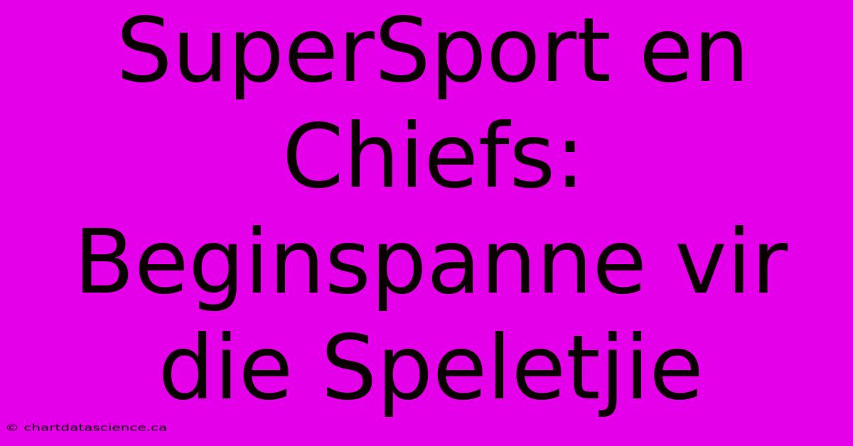 SuperSport En Chiefs: Beginspanne Vir Die Speletjie