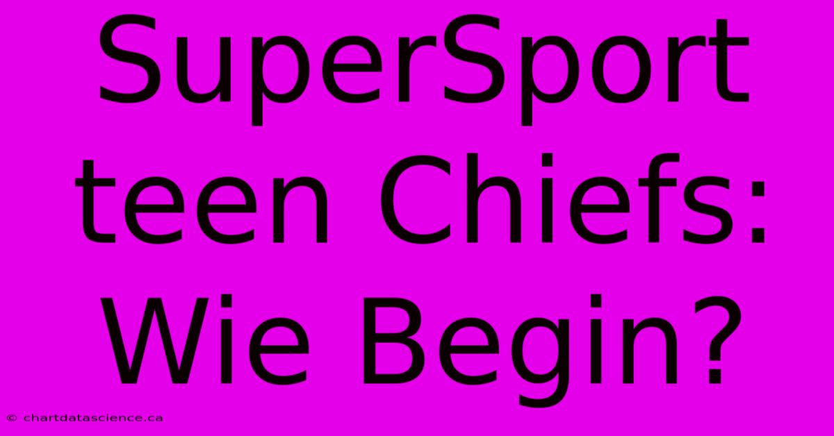 SuperSport Teen Chiefs: Wie Begin?