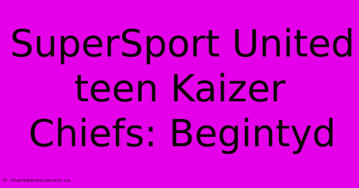 SuperSport United Teen Kaizer Chiefs: Begintyd