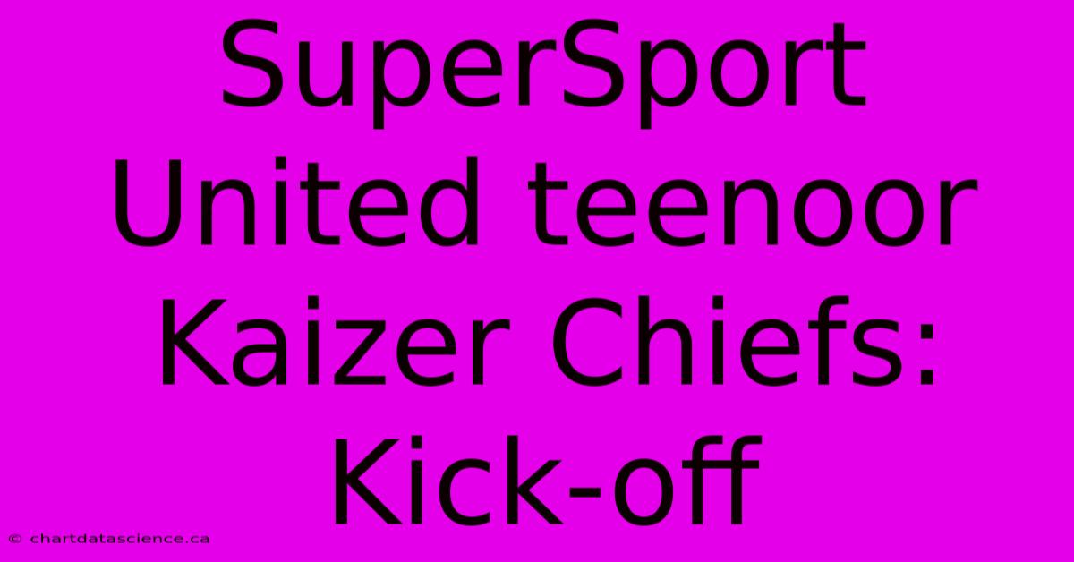 SuperSport United Teenoor Kaizer Chiefs: Kick-off