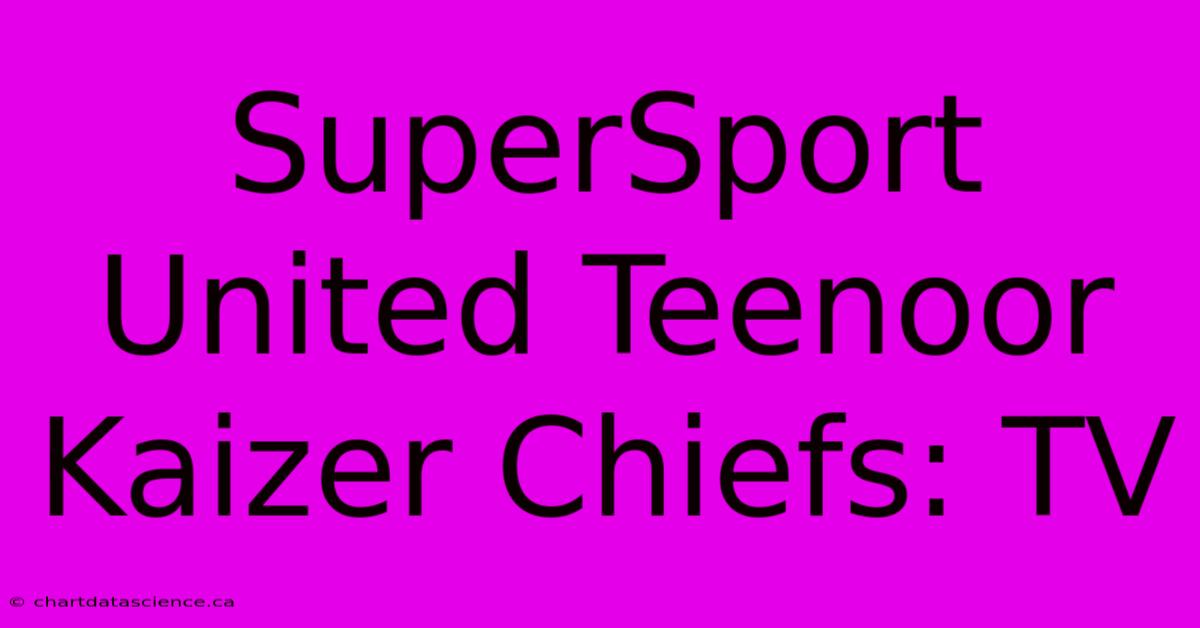 SuperSport United Teenoor Kaizer Chiefs: TV