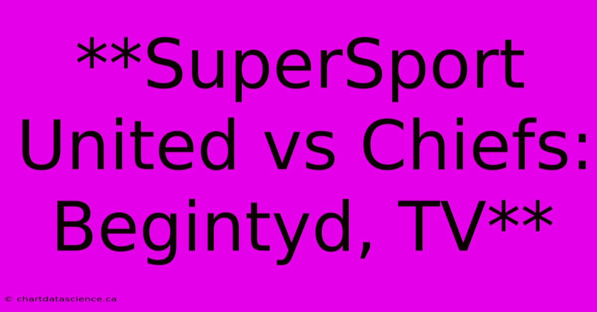 **SuperSport United Vs Chiefs: Begintyd, TV**