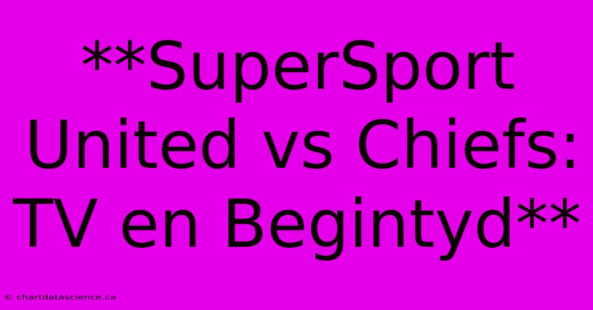 **SuperSport United Vs Chiefs: TV En Begintyd** 