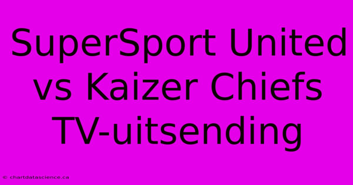 SuperSport United Vs Kaizer Chiefs TV-uitsending