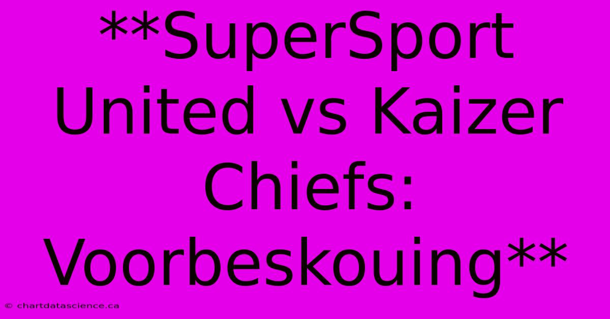 **SuperSport United Vs Kaizer Chiefs: Voorbeskouing**