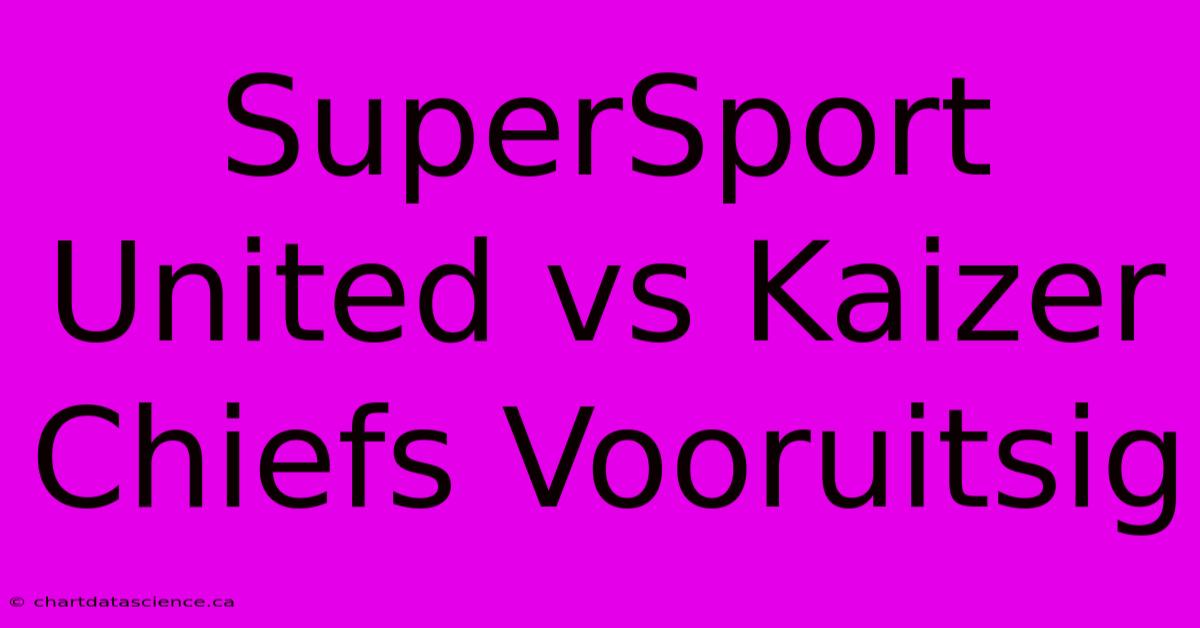 SuperSport United Vs Kaizer Chiefs Vooruitsig