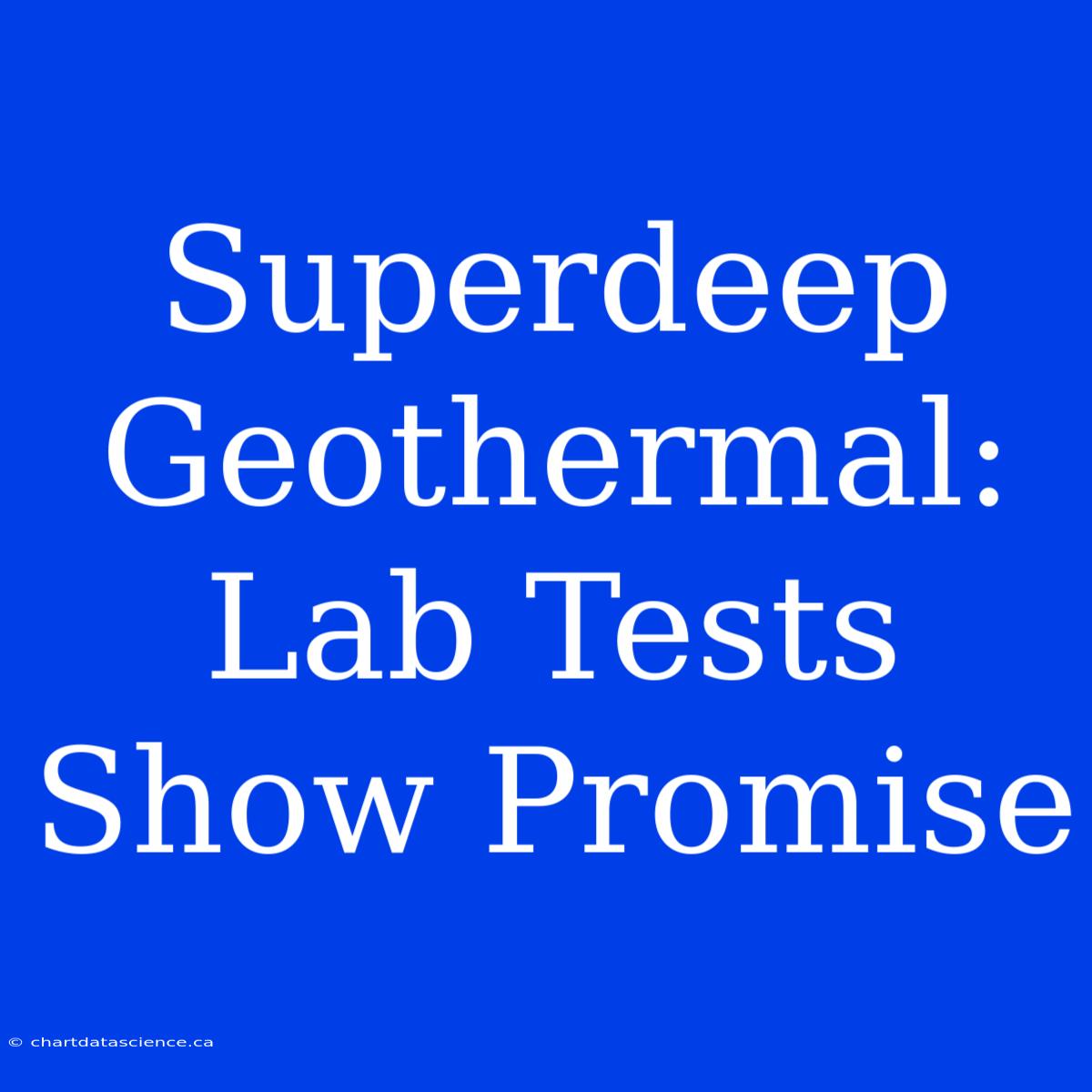 Superdeep Geothermal: Lab Tests Show Promise