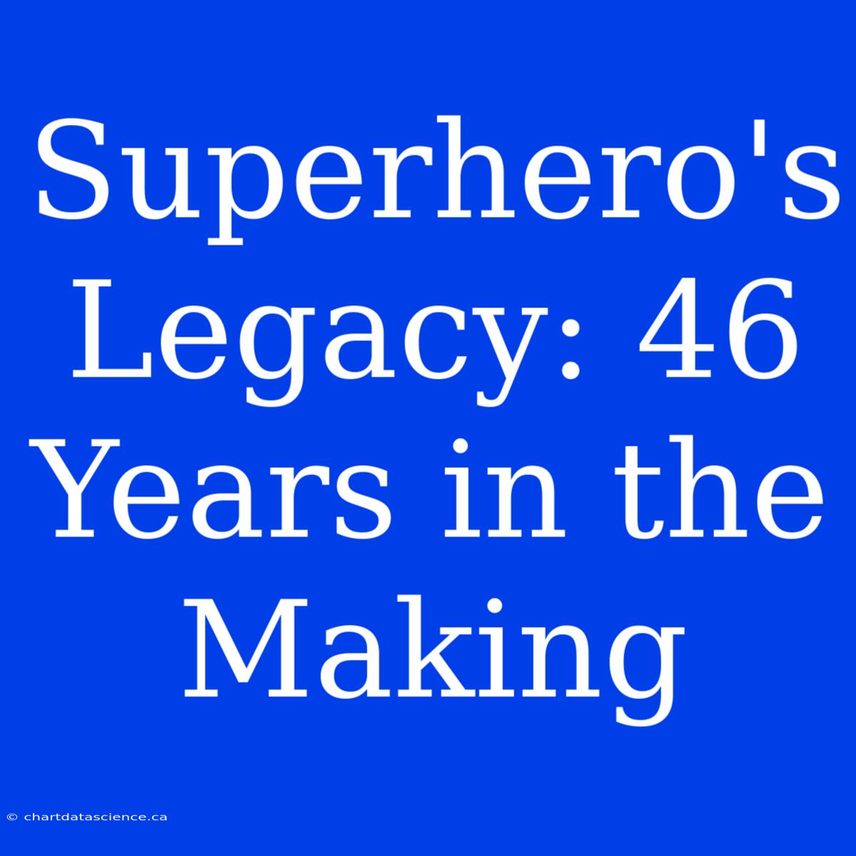 Superhero's Legacy: 46 Years In The Making