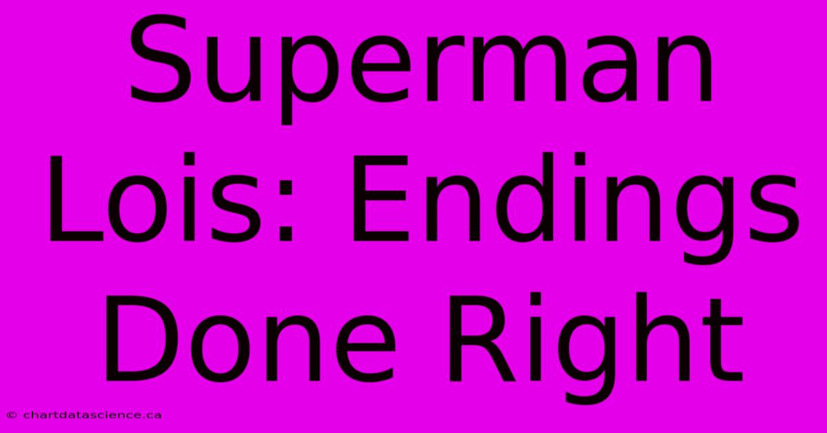 Superman Lois: Endings Done Right