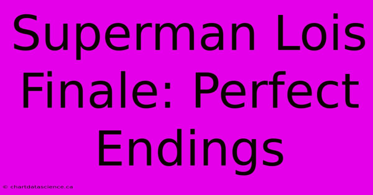 Superman Lois Finale: Perfect Endings