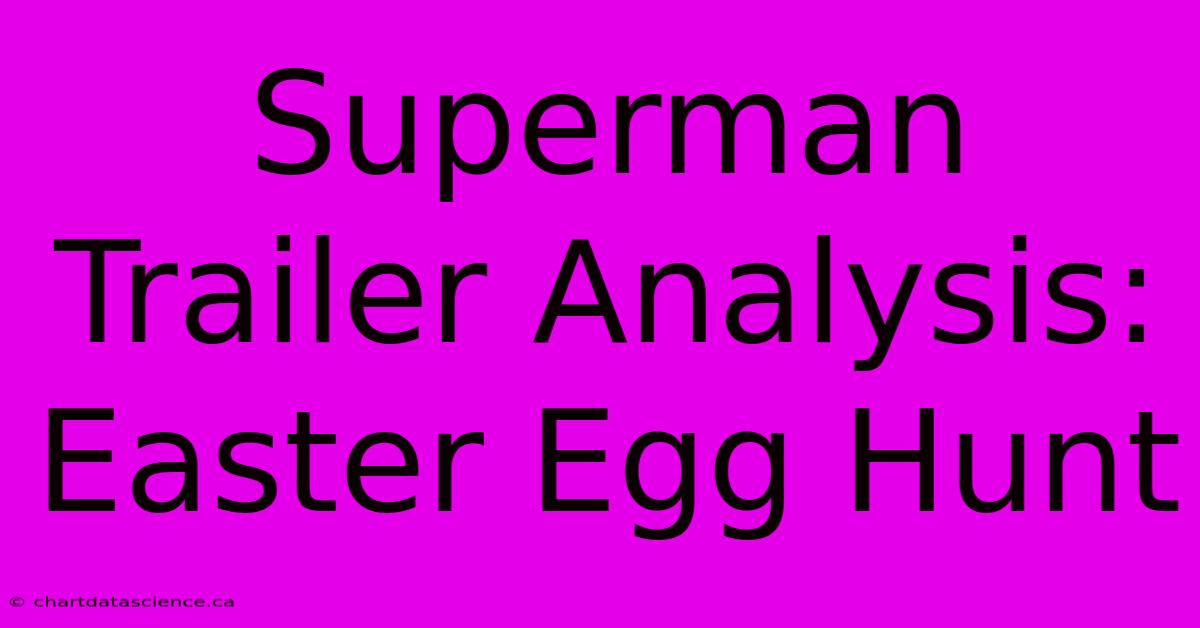 Superman Trailer Analysis: Easter Egg Hunt