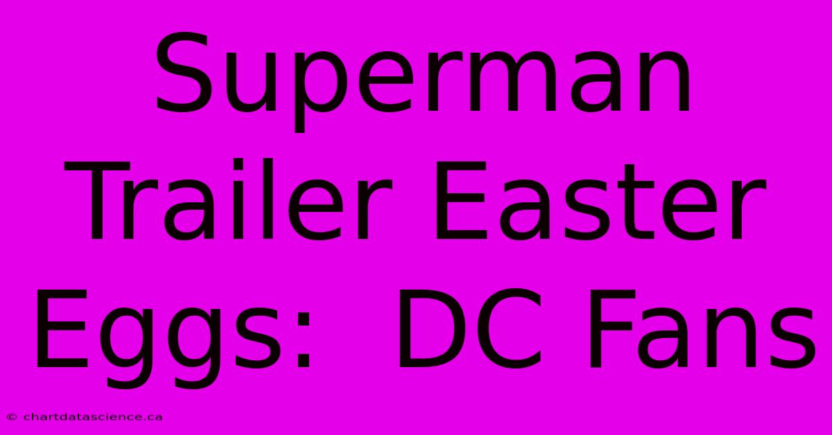 Superman Trailer Easter Eggs:  DC Fans