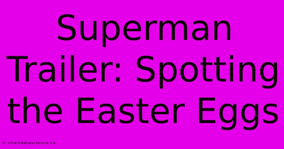 Superman Trailer: Spotting The Easter Eggs