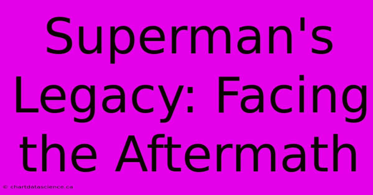 Superman's Legacy: Facing The Aftermath